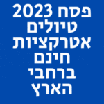 פסח 2023 טיולים אטרקציות חינם ברחבי הארץ