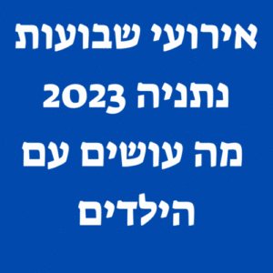 אירועי שבועות נתניה 2023 מה עושים עם הילדים